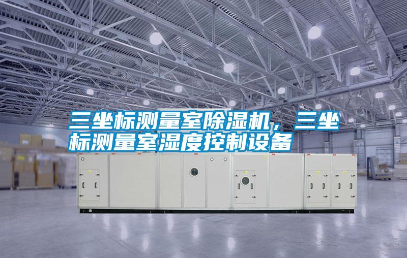 三坐標測量室麻豆视频免费看，三坐標測量室濕度控製設備