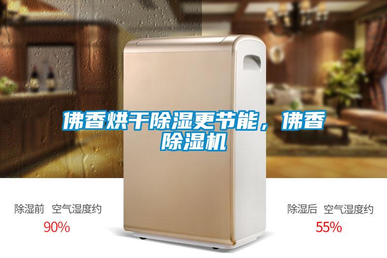 佛香烘幹除濕更節能，佛香麻豆视频免费看