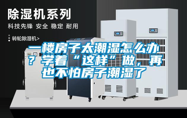 一樓房子太潮濕怎麽辦？學著“這樣”做，再也不怕房子潮濕了