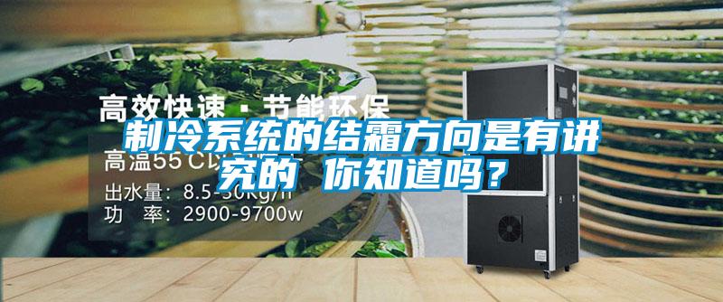 製冷係統的結霜方向是有講究的 你知道嗎？