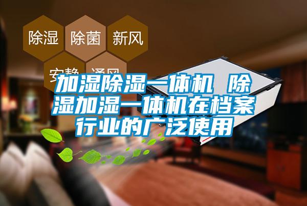 加濕除濕一體機 除濕加濕一體機在檔案行業的廣泛使用