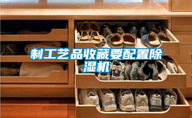 製工藝品收藏要配置麻豆视频免费看