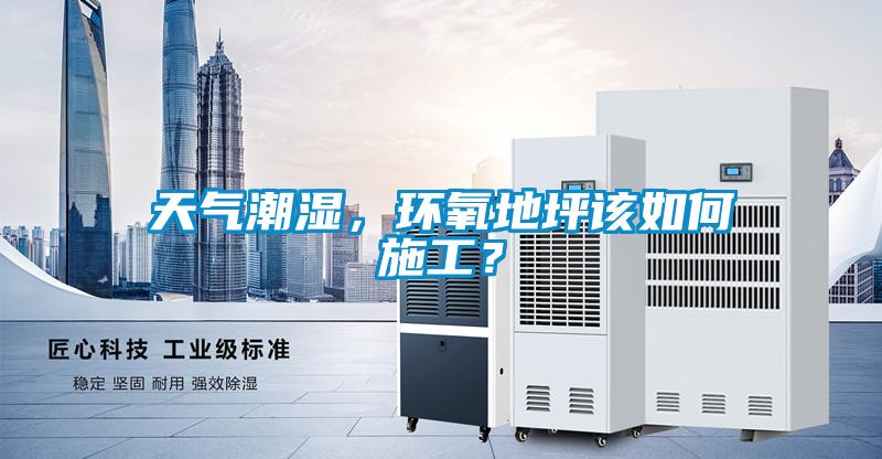 天氣潮濕，環氧地坪該如何施工？