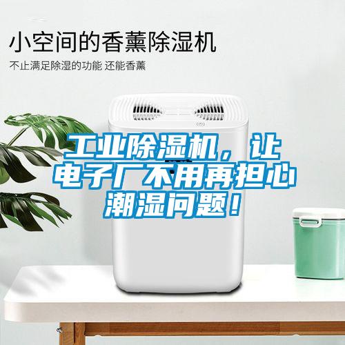 工業麻豆视频免费看，讓電子廠不用再擔心潮濕問題！