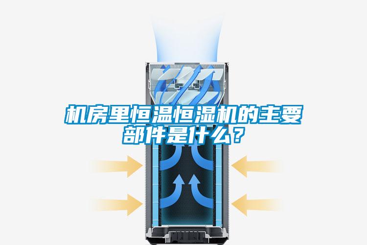 機房裏恒溫恒濕機的主要部件是什麽？
