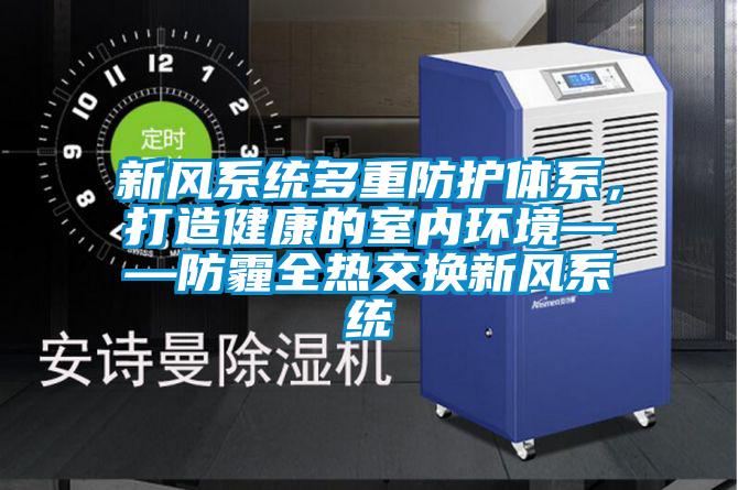 新風係統多重防護體係，打造健康的室內環境——防霾全熱交換新風係統