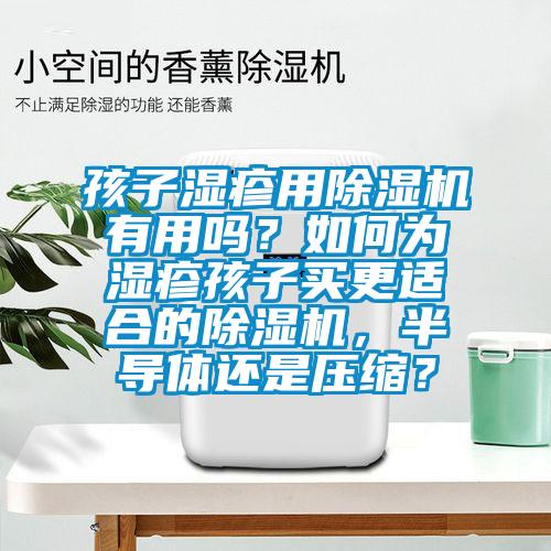 孩子濕疹用麻豆视频免费看有用嗎？如何為濕疹孩子買更適合的麻豆视频免费看，半導體還是壓縮？