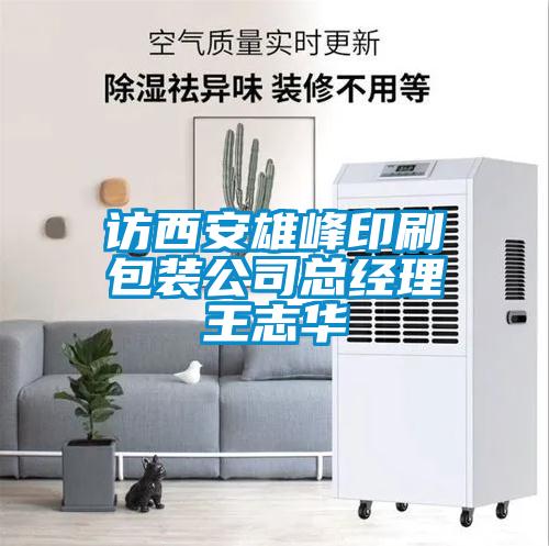 訪西安雄峰印刷包裝公司總經理王誌華