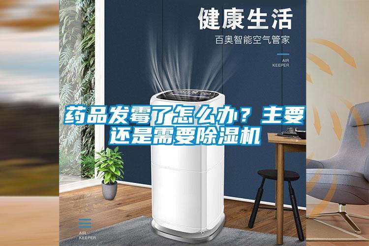 藥品發黴了怎麽辦？主要還是需要麻豆视频免费看