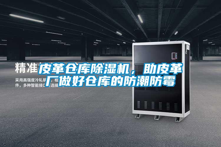 皮革倉庫麻豆视频免费看，助皮革廠做好倉庫的防潮防黴
