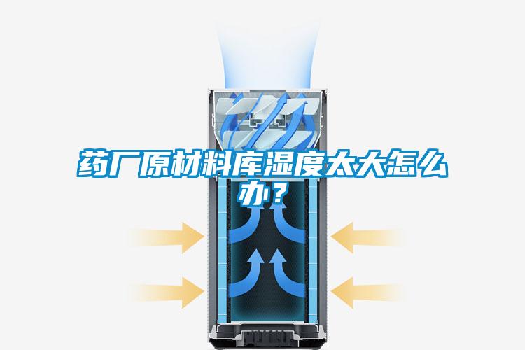藥廠原材料庫濕度太大怎麽辦？