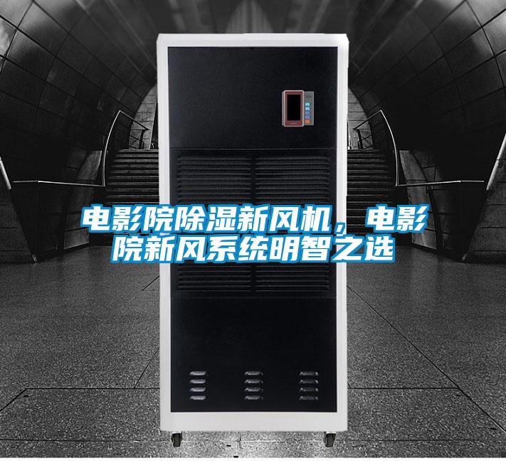 電影院除濕新風機，電影院新風係統明智之選