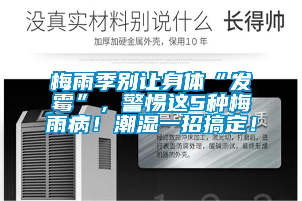 梅雨季別讓身體“發黴”，警惕這5種梅雨病！潮濕一招搞定！