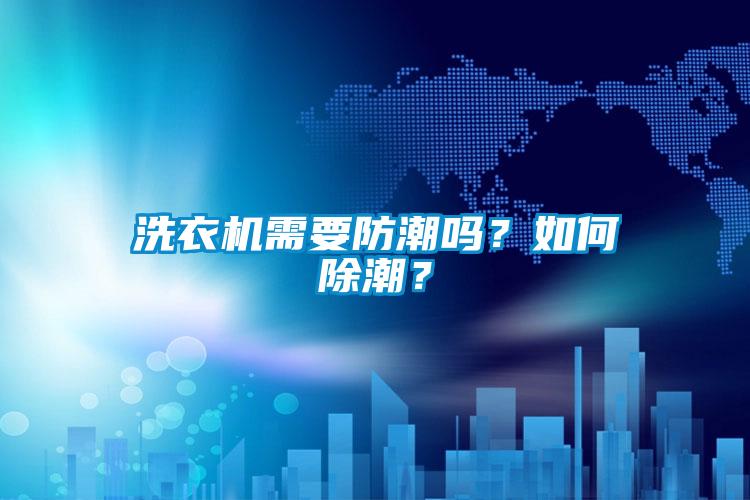 洗衣機需要防潮嗎？如何除潮？