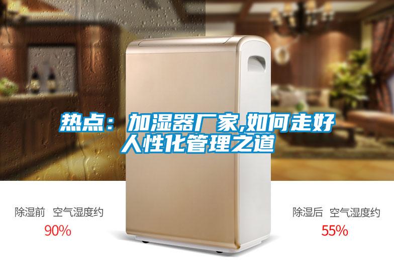 熱點：加濕器廠家,如何走好人性化管理之道