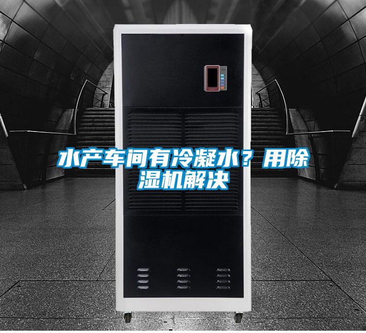 水產車間有冷凝水？用麻豆视频免费看解決