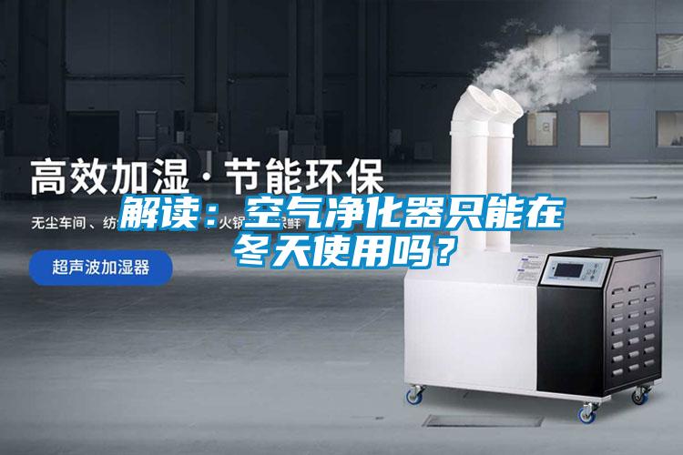 解讀：空氣淨化器隻能在冬天使用嗎？