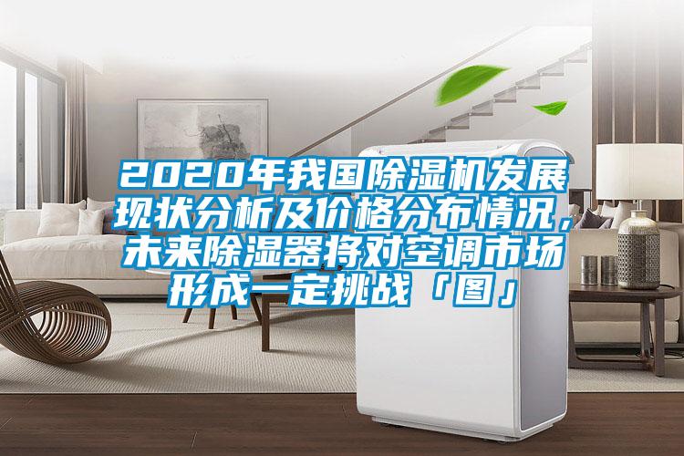 2020年我國麻豆视频免费看發展現狀分析及價格分布情況，未來除濕器將對空調市場形成一定挑戰「圖」
