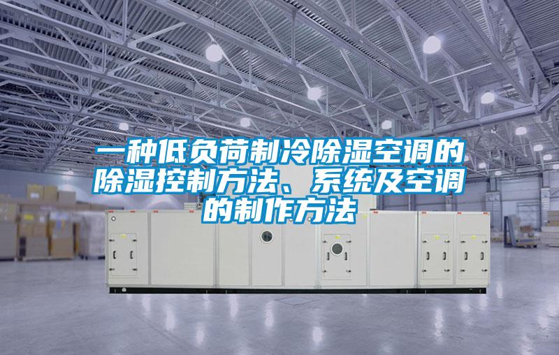 一種低負荷製冷除濕空調的除濕控製方法、係統及空調的製作方法
