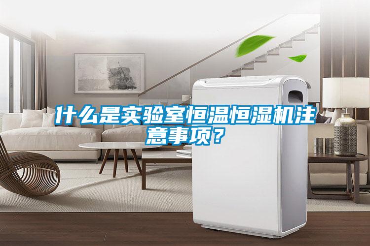 什麽是實驗室恒溫恒濕機注意事項？