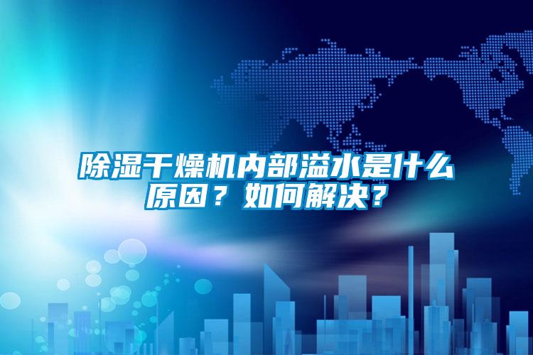 除濕幹燥機內部溢水是什麽原因？如何解決？