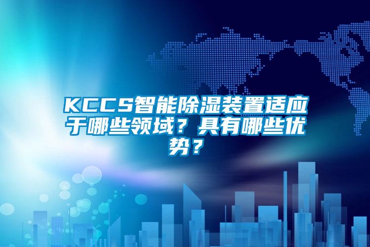 KCCS智能除濕裝置適應於哪些領域？具有哪些優勢？