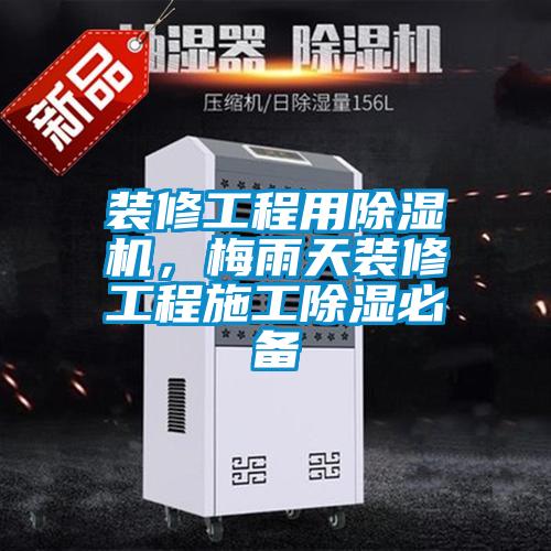 裝修工程用麻豆视频免费看，梅雨天裝修工程施工除濕必備