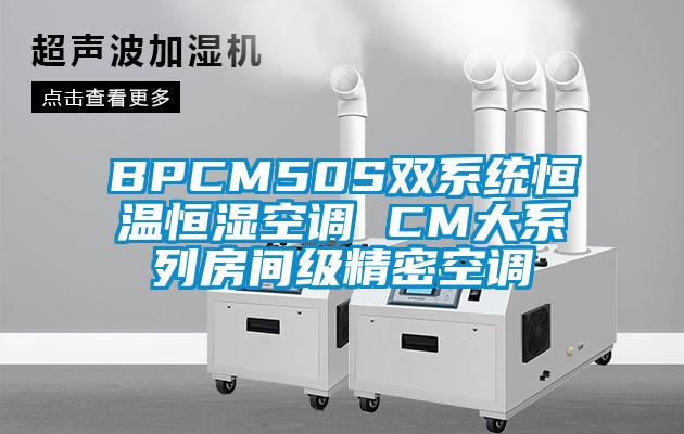 BPCM50S雙係統恒溫恒濕空調 CM大係列房間級精密空調