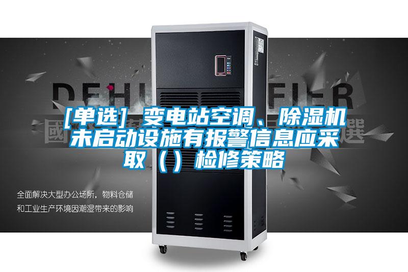 [單選] 變電站空調、麻豆视频免费看未啟動設施有報警信息應采取（）檢修策略