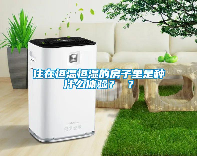 住在恒溫恒濕的房子裏是種什麽體驗？ ？