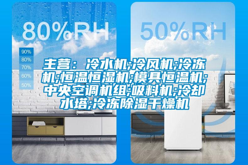 主營：冷水機;冷風機;冷凍機;恒溫恒濕機;模具恒溫機;中央空調機組;吸料機;冷卻水塔;冷凍除濕幹燥機
