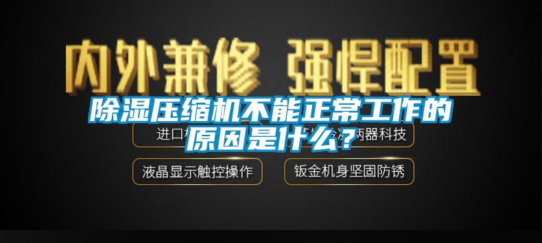 除濕壓縮機不能正常工作的原因是什麽？