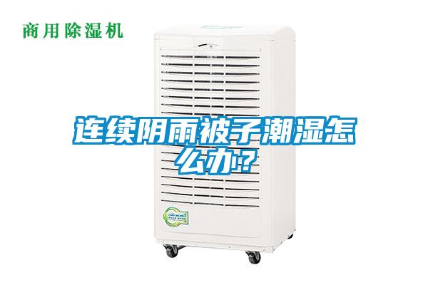 連續陰雨被子潮濕怎麽辦？