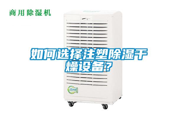 如何選擇注塑除濕幹燥設備？