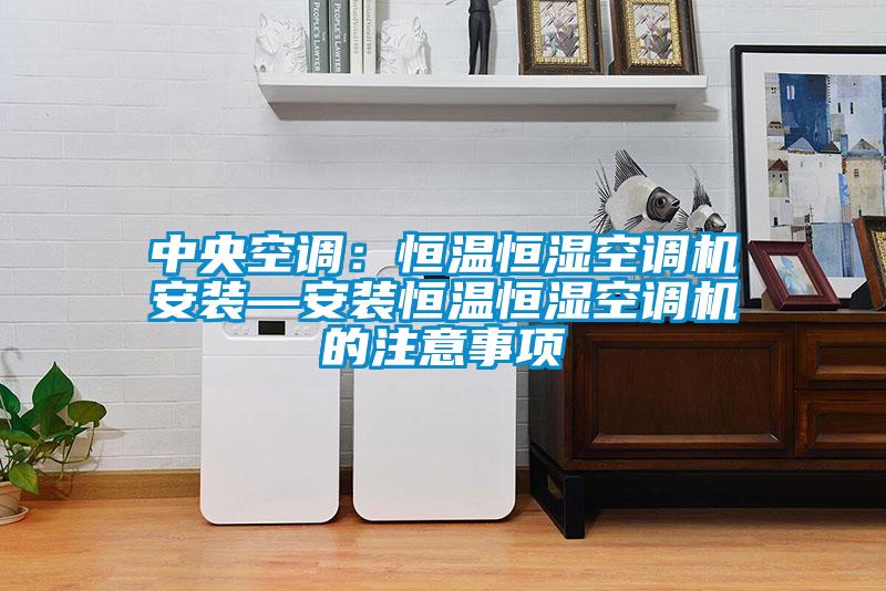 中央空調：恒溫恒濕空調機安裝—安裝恒溫恒濕空調機的注意事項