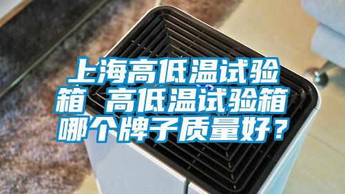 上海高低溫試驗箱 高低溫試驗箱哪個牌子質量好？
