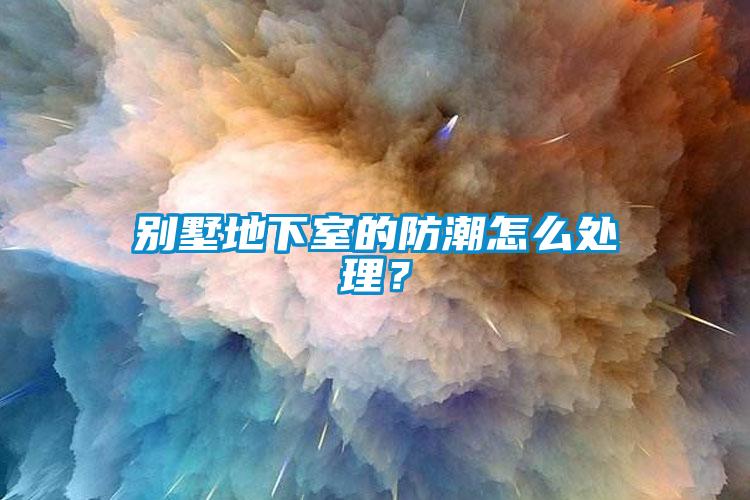 別墅地下室的防潮怎麽處理？