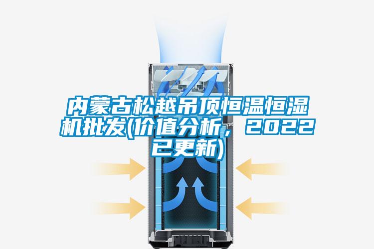 內蒙古鬆越吊頂恒溫恒濕機批發(價值分析，2022已更新)