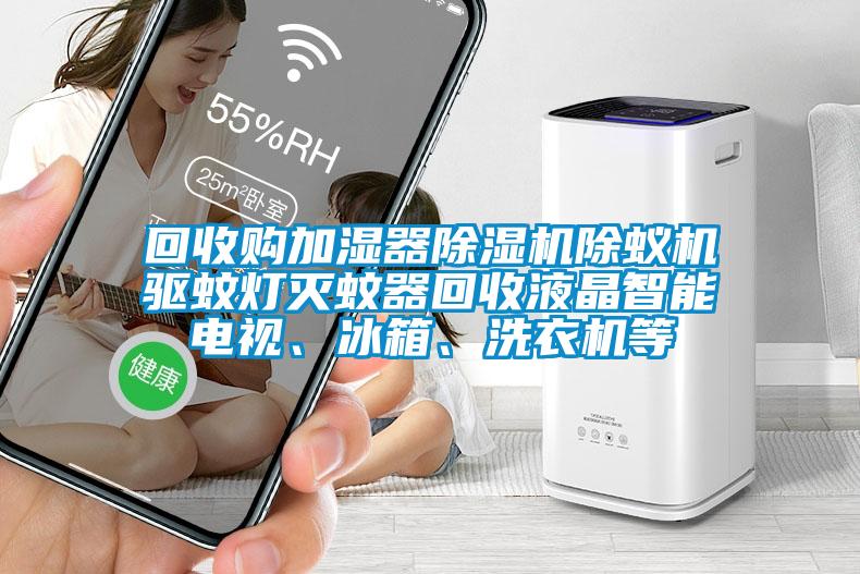 回收購加濕器麻豆视频免费看除蟻機驅蚊燈滅蚊器回收液晶智能電視、冰箱、洗衣機等