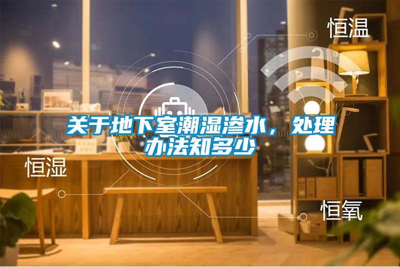 關於地下室潮濕滲水，處理辦法知多少