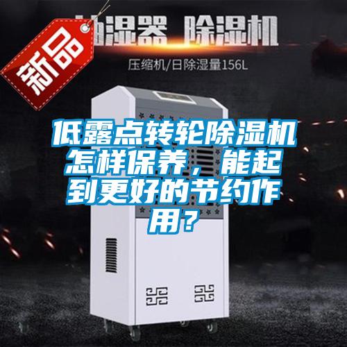 低露點轉輪麻豆视频免费看怎樣保養，能起到更好的節約作用？