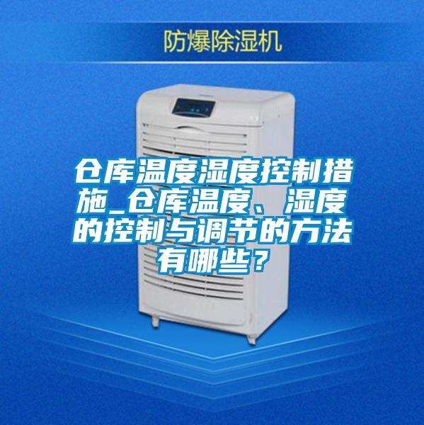 倉庫溫度濕度控製措施_倉庫溫度、濕度的控製與調節的方法有哪些？