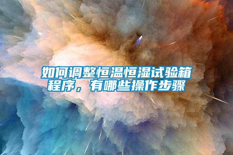 如何調整恒溫恒濕試驗箱程序，有哪些操作步驟