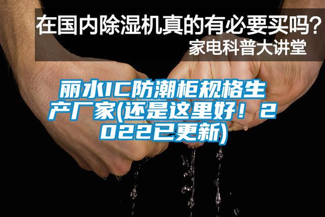 麗水IC防潮櫃規格生產廠家(還是這裏好！2022已更新)
