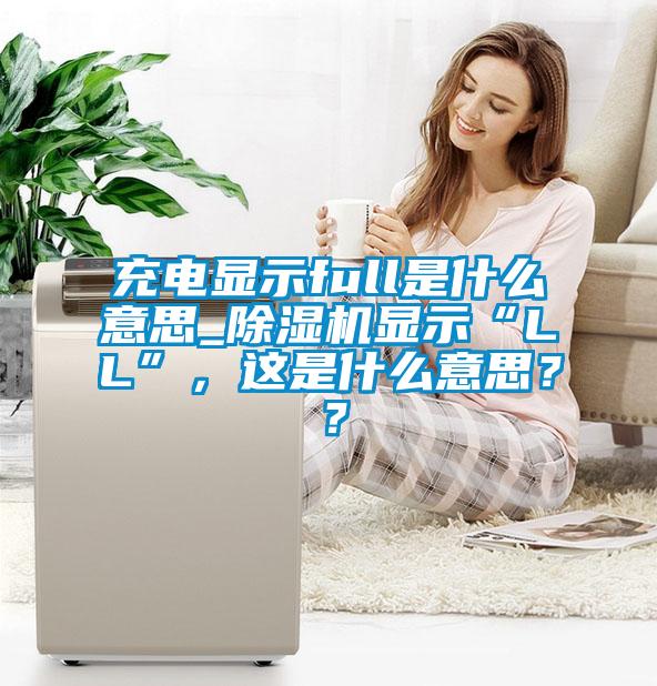 充電顯示full是什麽意思_麻豆视频免费看顯示“LL”，這是什麽意思？？