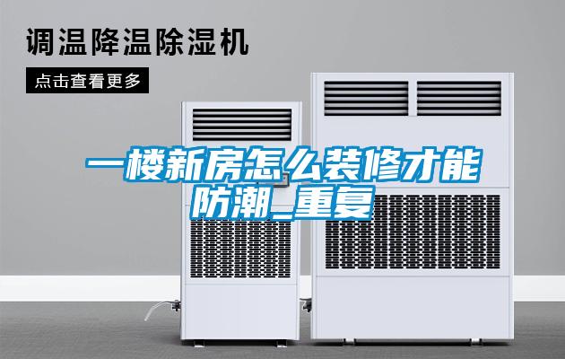一樓新房怎麽裝修才能防潮_重複
