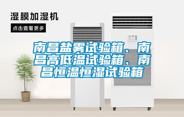 南昌鹽霧試驗箱、南昌高低溫試驗箱、南昌恒溫恒濕試驗箱