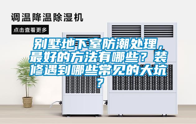 別墅地下室防潮處理，最好的方法有哪些？裝修遇到哪些常見的大坑？