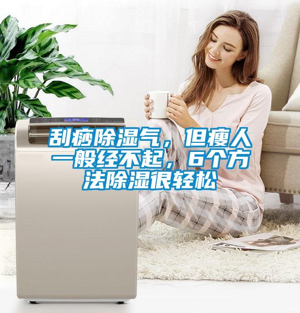 刮痧除濕氣，但瘦人一般經不起，6個方法除濕很輕鬆