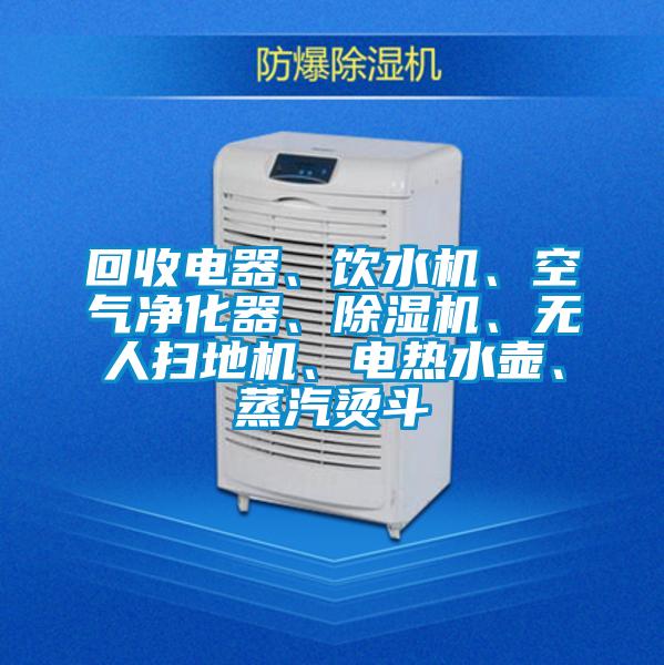 回收電器、飲水機、空氣淨化器、麻豆视频免费看、無人掃地機、電熱水壺、蒸汽燙鬥
